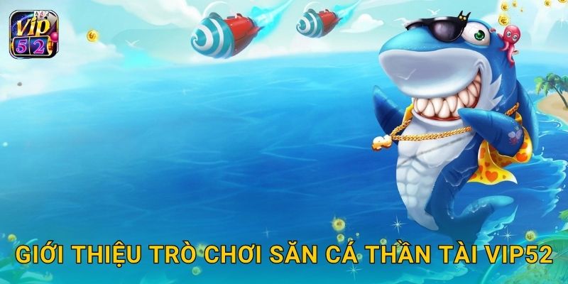 Giới thiệu trò chơi Săn Cá Thần Tài Vip52