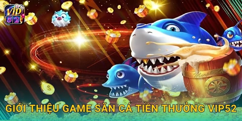 Giới thiệu game Săn Cá Tiền Thưởng Vip52