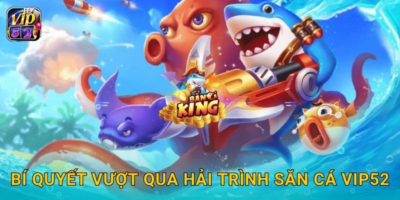 Bí quyết vượt qua Hải Trình Săn Cá Vip52