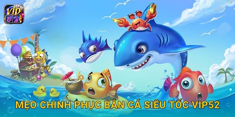 Mẹo chinh phục Bắn Cá Siêu Tốc Vip52